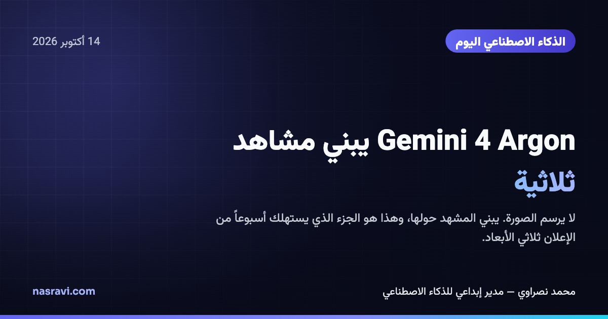 الذكاء الاصطناعي اليوم: Gemini 4 Argon يبني مشاهد ثلاثية